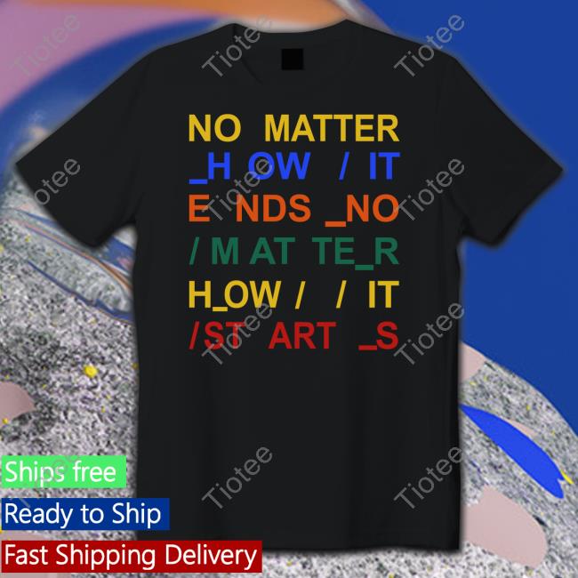 Radiohead No Matter How It Ends No Matter How It Starts Shirt