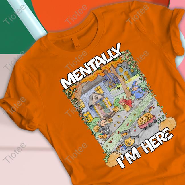 Mentally I'm Here Trick Or Treating Shirts