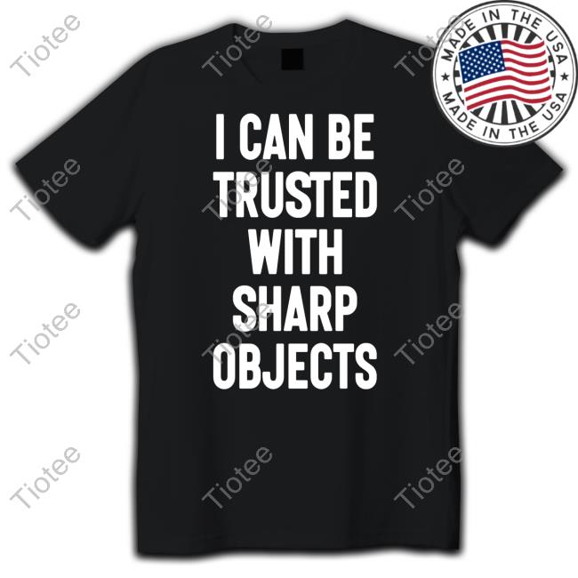 Luccainternational I Can Be Trusted With Sharp Objects Unisex T Shirt
