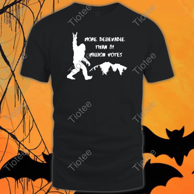 Bigfoot More Believable Than 81 Million Votes Tee Shirt