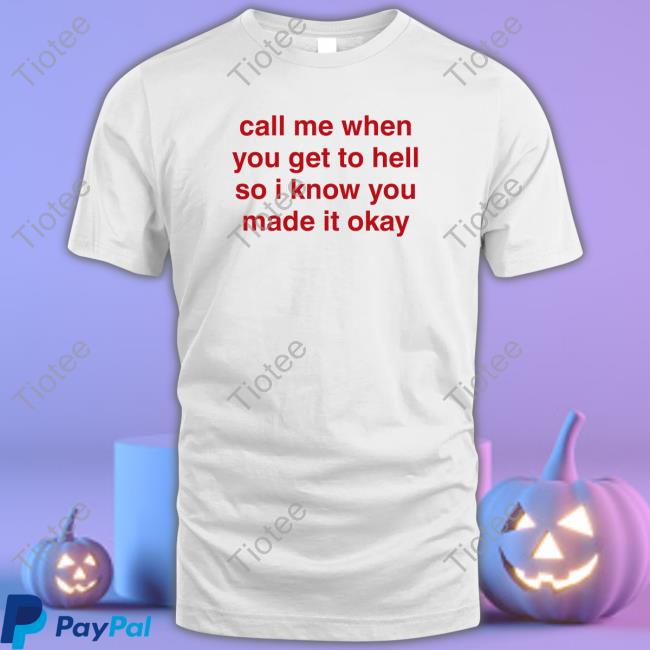 Shirts That Go Hard Call Me When You Get To Hell So I Know You Made It Okay Shirt
