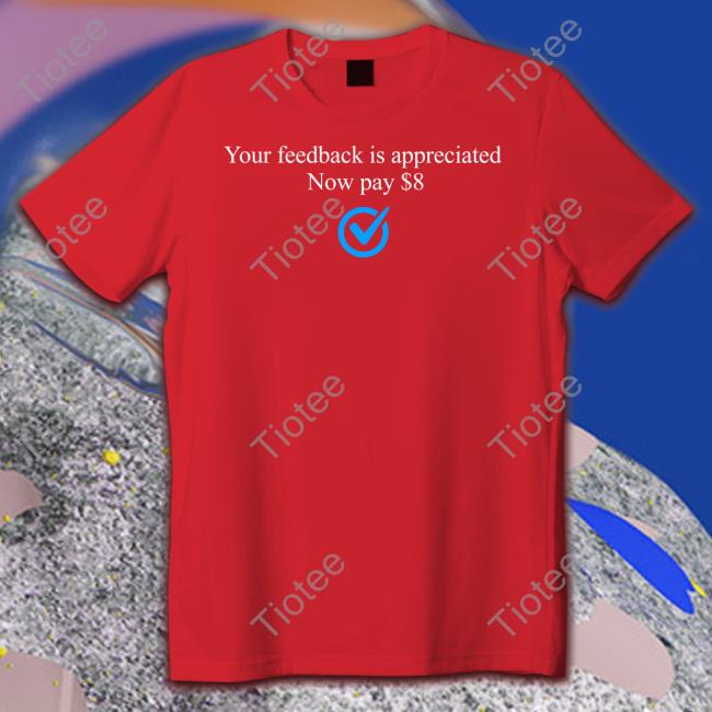 Elon Musk Your Feedback Is Appreciated Now Pay $8 T Shirt Bonfire Store