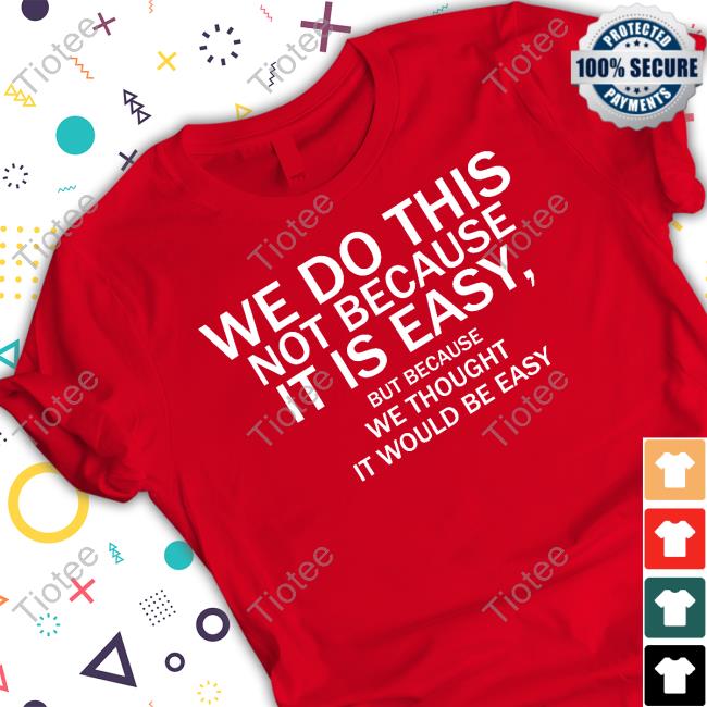 We Do This Not Because It Is Easy But Because We Thought It Would Be Easy T-Shirt