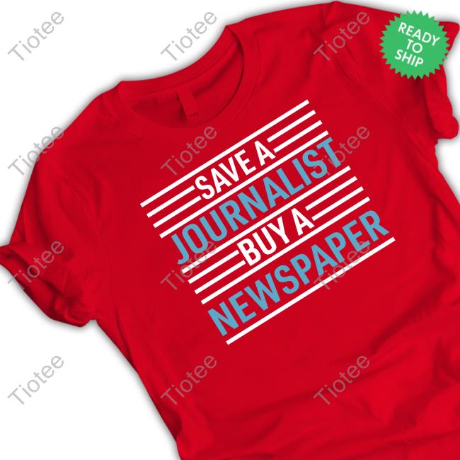 Save A Journalist Buy A Newspaper Shirt