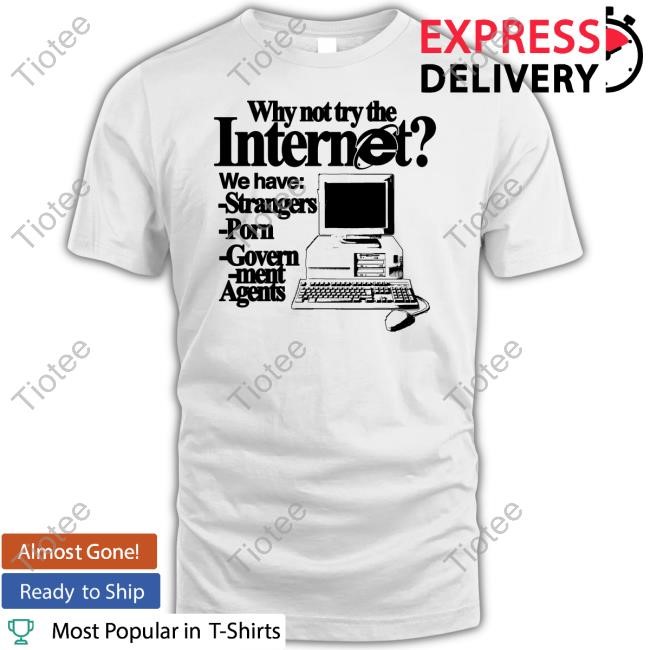 Classy Shirts 4 U Why Not Try The Internet We Have Strangers Porn Govern-Ment Agents New Shirt